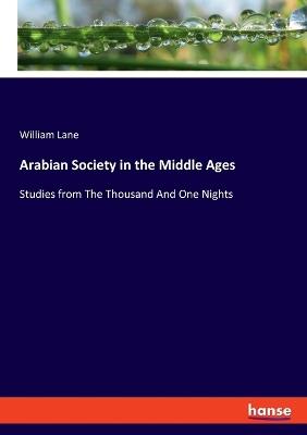 Arabian Society in the Middle Ages: Studies from The Thousand And One Nights - William Lane - cover