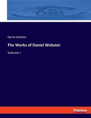 The Works of Daniel Webster: Volume I - Daniel Webster - cover