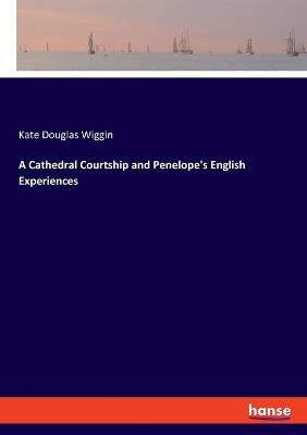 A Cathedral Courtship and Penelope's English Experiences - Kate Douglas Wiggin - cover
