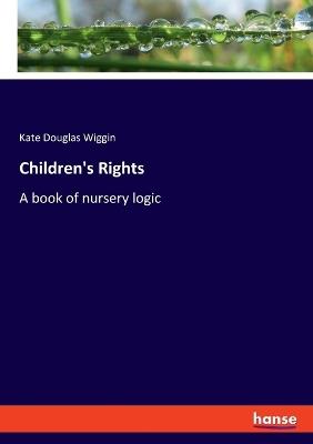 Children's Rights: A book of nursery logic - Kate Douglas Wiggin - cover