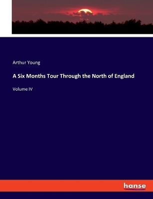 A Six Months Tour Through the North of England: Volume IV - Arthur Young - cover
