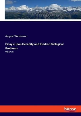 Essays Upon Heredity and Kindred Biological Problems: Volume I - August Weismann - cover