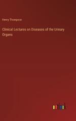 Clinical Lectures on Diseases of the Urinary Organs