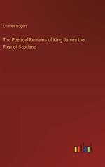 The Poetical Remains of King James the First of Scotland