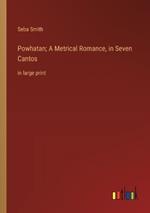 Powhatan; A Metrical Romance, in Seven Cantos: in large print