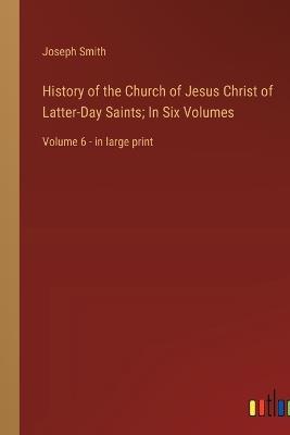 History of the Church of Jesus Christ of Latter-Day Saints; In Six Volumes: Volume 6 - in large print - Joseph Smith - cover