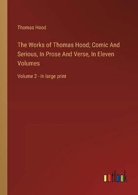 The Works of Thomas Hood; Comic And Serious, In Prose And Verse, In Eleven Volumes: Volume 2 - in large print - Thomas Hood - cover