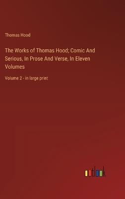 The Works of Thomas Hood; Comic And Serious, In Prose And Verse, In Eleven Volumes: Volume 2 - in large print - Thomas Hood - cover