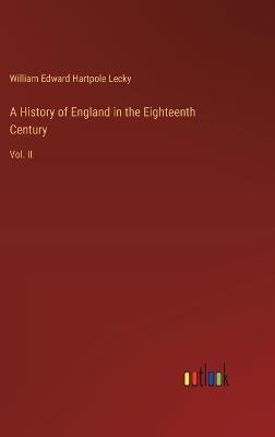 A History of England in the Eighteenth Century: Vol. II - William Edward Hartpole Lecky - cover