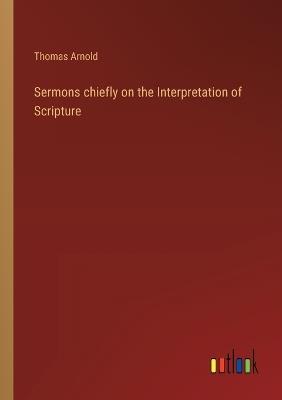 Sermons chiefly on the Interpretation of Scripture - Thomas Arnold - cover