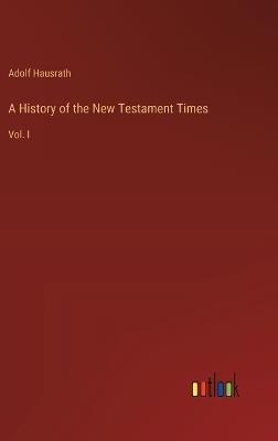 A History of the New Testament Times: Vol. I - Adolf Hausrath - cover