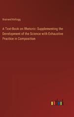 A Text-Book on Rhetoric: Supplementing the Development of the Science with Exhaustive Practice in Composition