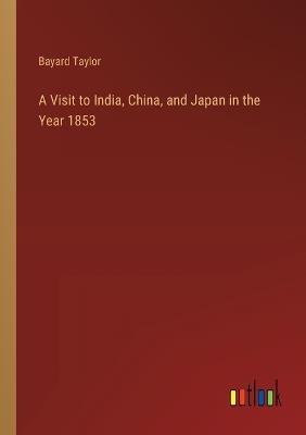 A Visit to India, China, and Japan in the Year 1853 - Bayard Taylor - cover