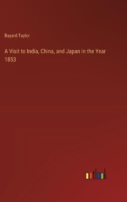 A Visit to India, China, and Japan in the Year 1853 - Bayard Taylor - cover