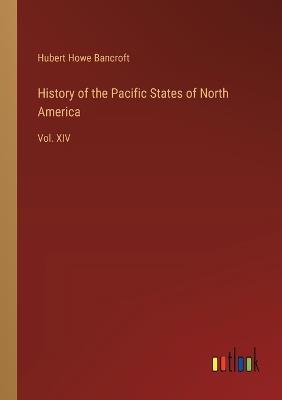 History of the Pacific States of North America: Vol. XIV - Hubert Howe Bancroft - cover