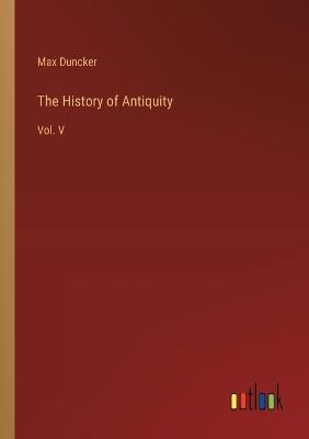The History of Antiquity: Vol. V - Max Duncker - cover