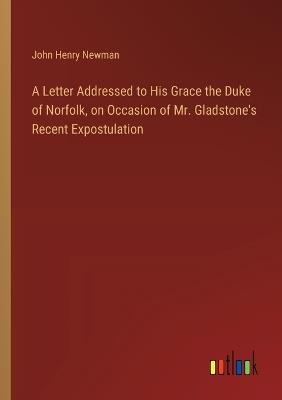 A Letter Addressed to His Grace the Duke of Norfolk, on Occasion of Mr. Gladstone's Recent Expostulation - John Henry Newman - cover