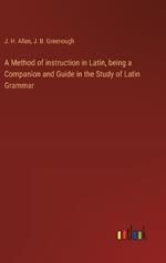 A Method of instruction in Latin, being a Companion and Guide in the Study of Latin Grammar