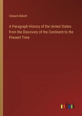 A Paragraph History of the United States from the Discovery of the Continent to the Present Time - Edward Abbott - cover