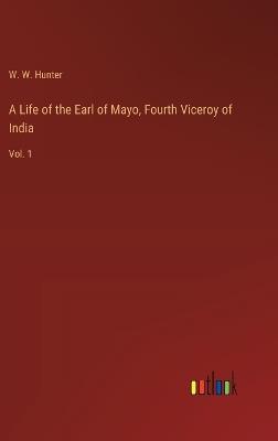 A Life of the Earl of Mayo, Fourth Viceroy of India: Vol. 1 - W W Hunter - cover