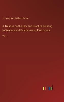 A Treatise on the Law and Practice Relating to Vendors and Purchasers of Real Estate: Vol. 1 - J Henry Dart,William Barber - cover
