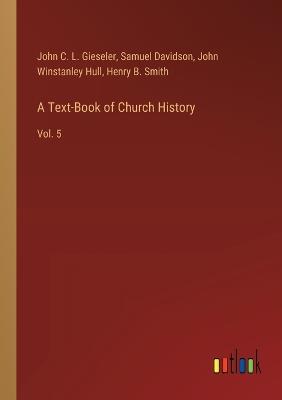 A Text-Book of Church History: Vol. 5 - Samuel Davidson,John C L Gieseler,John Winstanley Hull - cover