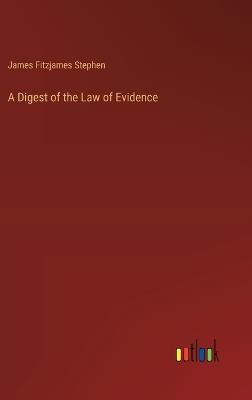 A Digest of the Law of Evidence - James Fitzjames Stephen - cover