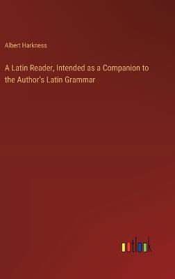 A Latin Reader, Intended as a Companion to the Author's Latin Grammar - Albert Harkness - cover