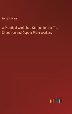 A Practical Workshop Companion for Tin, Sheet Iron and Copper Plate Workers - Leroy J Blinn - cover