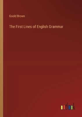 The First Lines of English Grammar - Goold Brown - cover