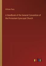 A Handbook of the General Convention of the Protestant Episcopal Church