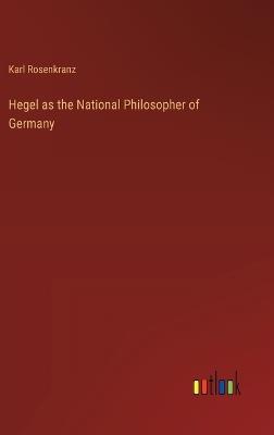 Hegel as the National Philosopher of Germany - Karl Rosenkranz - cover