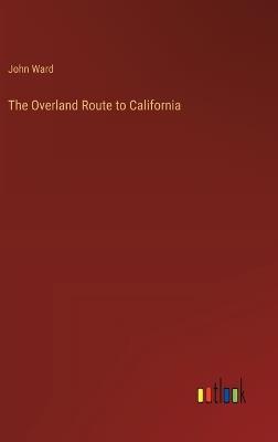 The Overland Route to California - John Ward - cover