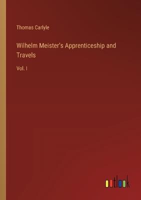 Wilhelm Meister's Apprenticeship and Travels: Vol. I - Thomas Carlyle - cover