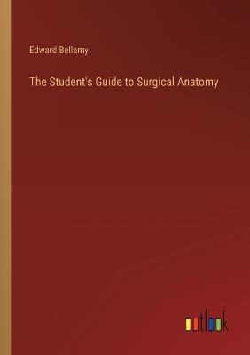 The Student's Guide to Surgical Anatomy - Edward Bellamy - cover