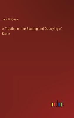 A Treatise on the Blasting and Quarrying of Stone - John Burgoyne - cover