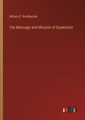 The Message and Mission of Quakerism - William C Braithwaite - cover