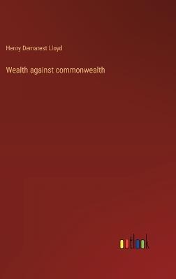 Wealth against commonwealth - Henry Demarest Lloyd - cover