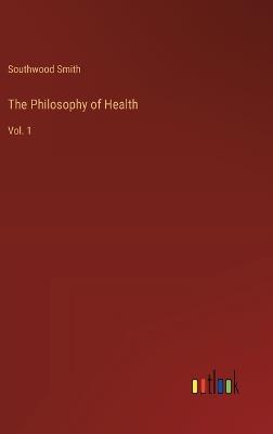 The Philosophy of Health: Vol. 1 - Southwood Smith - cover