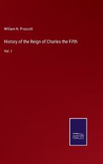 History of the Reign of Charles the Fifth: Vol. I