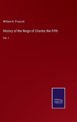 History of the Reign of Charles the Fifth: Vol. I - William H Prescott - cover