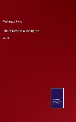 Life of George Washington: Vol. II - Washington Irving - cover