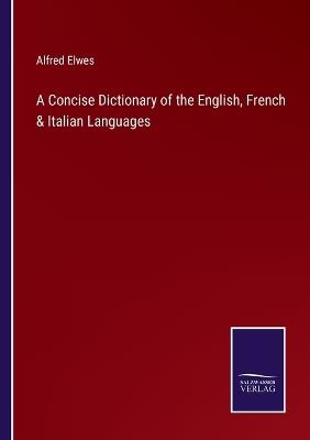 A Concise Dictionary of the English, French & Italian Languages - Alfred Elwes - cover