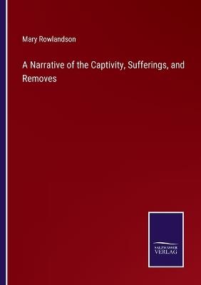 A Narrative of the Captivity, Sufferings, and Removes - Mary Rowlandson - cover