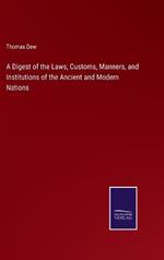 A Digest of the Laws, Customs, Manners, and Institutions of the Ancient and Modern Nations