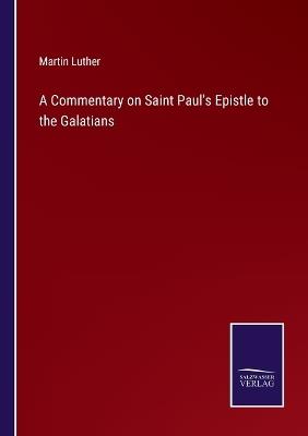 A Commentary on Saint Paul's Epistle to the Galatians - Martin Luther - cover