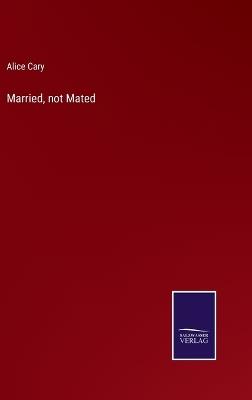 Married, not Mated - Alice Cary - cover