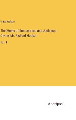 The Works of that Learned and Judicious Divine, Mr. Richard Hooker: Vol. III - Isaac Walton - cover