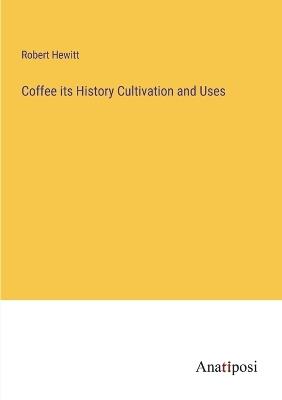 Coffee its History Cultivation and Uses - Robert Hewitt - cover