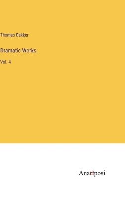 Dramatic Works: Vol. 4 - Thomas Dekker - cover